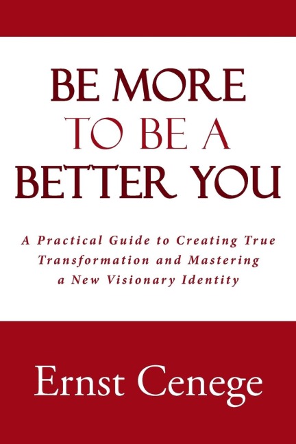 Be More To Be A Better You: A Practical Guide to Creating True Transformation and Mastering a New Visionary Identity