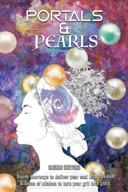 Portals & Pearls: Divine Doorways to Deliver Your Soul into New Dimensions of Freedom & Gems of Wisdom to Guide You in Turning Your Grit into Glory