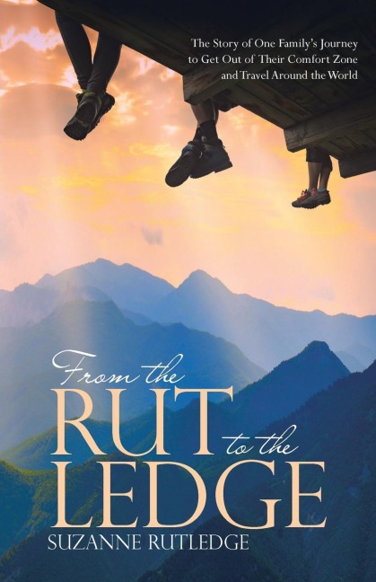 From the Rut to the Ledge: The Story of One Familys Journey to Get Out of Their Comfort Zone and Travel Around the World