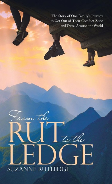 From the Rut to the Ledge: The Story of One Familys Journey to Get Out of Their Comfort Zone and Travel Around the World