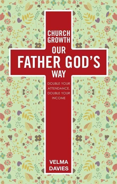 Church Growth Our Father God's Way: Double Your Attendance, Double Your Income