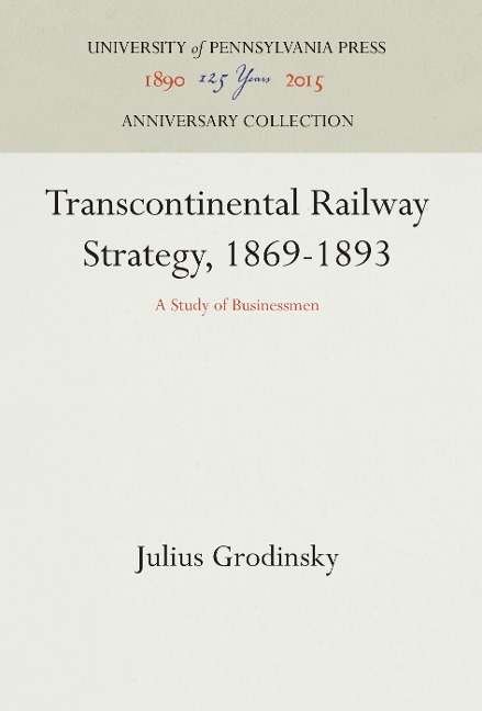 Transcontinental Railway Strategy, 1869-1893: A Study of Businessmen