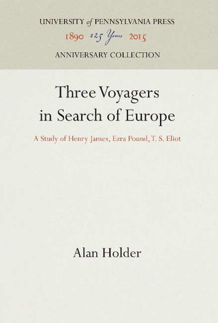Three Voyagers in Search of Europe: A Study of Henry James, Ezra Pound, T. S. Eliot