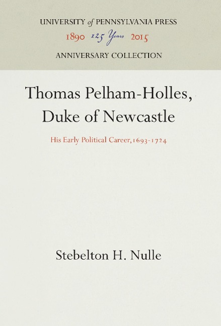 Thomas Pelham-Holles, Duke of Newcastle: His Early Political Career,1693-1724