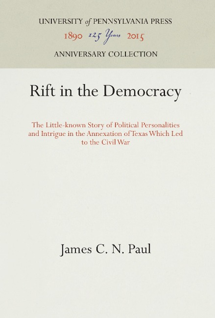 Rift in the Democracy: The Little-Known Story of Political Personalities and Intrigue in the Annexation of Texas Which Led to the Civil War