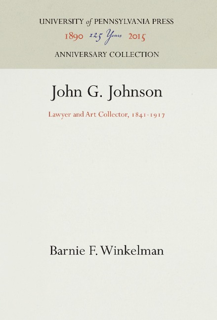 John G. Johnson: Lawyer and Art Collector, 1841-1917