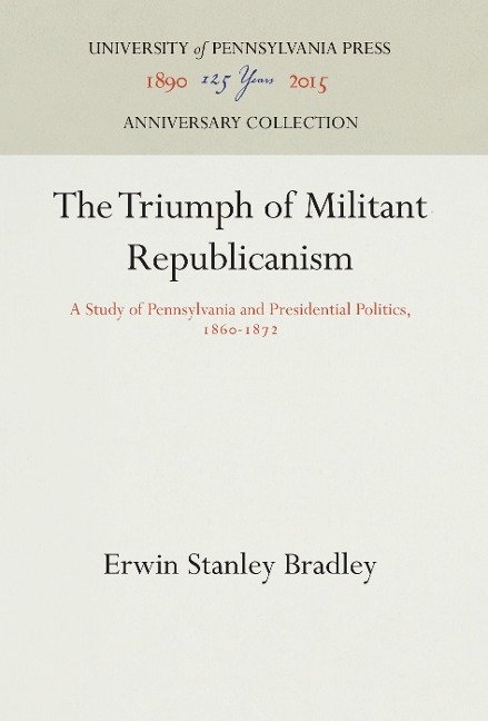 The Triumph of Militant Republicanism: A Study of Pennsylvania and Presidential Politics, 1860-1872