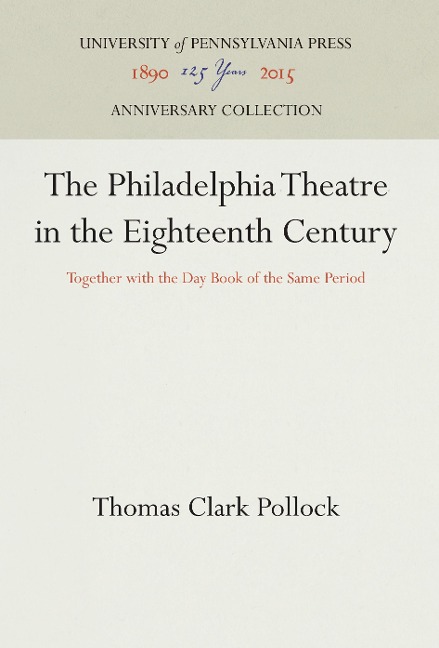 The Philadelphia Theatre in the Eighteenth Century: Together with the Day Book of the Same Period