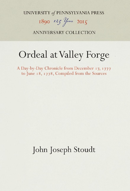 Ordeal at Valley Forge: A Day-By-Day Chronicle from December 17, 1777 to June 18, 1778, Compiled from the Sources