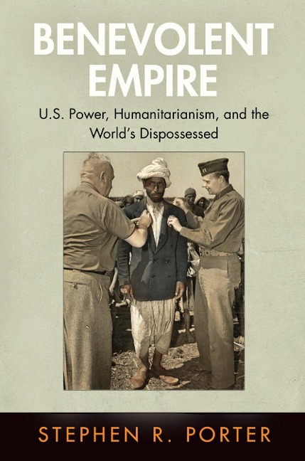 Benevolent Empire: U.S. Power, Humanitarianism, and the Worlds Dispossessed