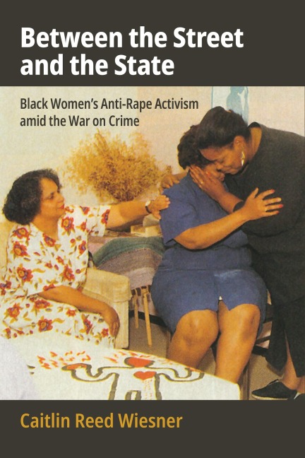 Between the Street and the State: Black Womens Anti-Rape Activism Amid the War on Crime