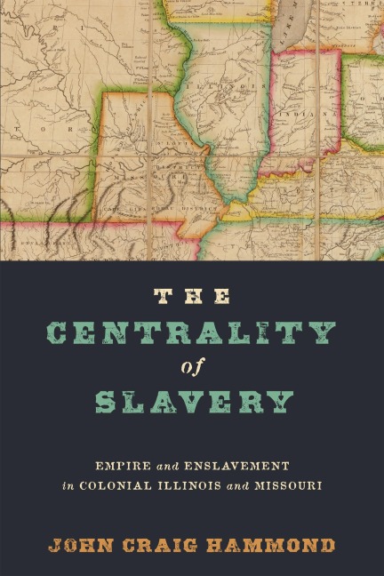 The Centrality of Slavery: Empire and Enslavement in Colonial Illinois and Missouri