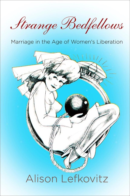 Strange Bedfellows: Marriage in the Age of Womens Liberation