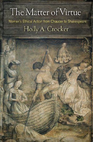 The Matter of Virtue: Womens Ethical Action from Chaucer to Shakespeare