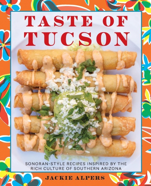 Taste of Tucson: Sonoran-Style Recipes Inspired by the Rich Culture of Southern Arizona