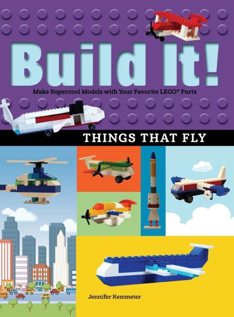 Build It! Things That Fly: Make Supercool Models with Your Favorite LEGO® Parts