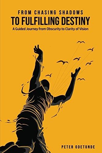 From Chasing Shadows to Fulfilling Destiny A Journey from Obscurity to Clarity of Destiny