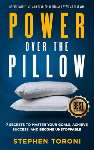 Power Over the Pillow 7 Secrets to Master Your Goals, Achieve Success, and Become Unstoppable: Create More Time, Develop Habits and Systems That Win