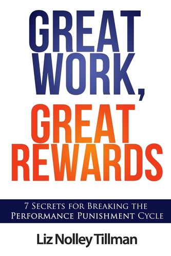 Great Work, Great Rewards 7 Secrets for Breaking the Performance Punishment Cycle