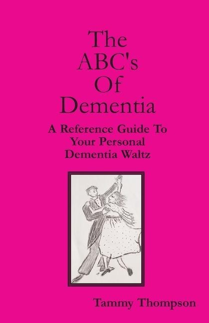The ABCs Of Dementia: A Reference Guide To Your Personal Dementia Waltz