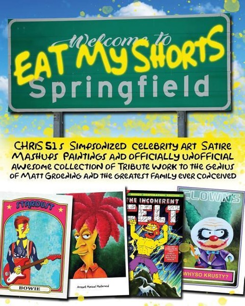 Eat My Shorts: CHRiS 51s Simpsonized celebrity art, satire mashups, paintings and officially unofficial awesome collection of tribute work to the genius of Matt Groening and the greatest family ever conceived
