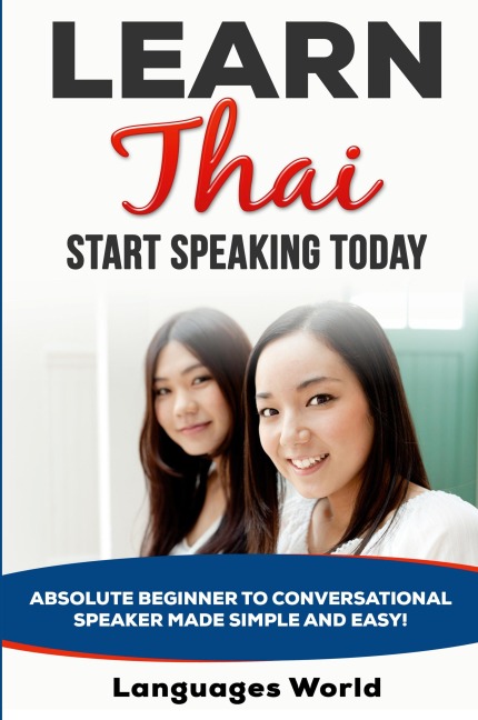 Learn Thai: Start Speaking Today. Absolute Beginner to Conversational Speaker Made Simple and Easy!