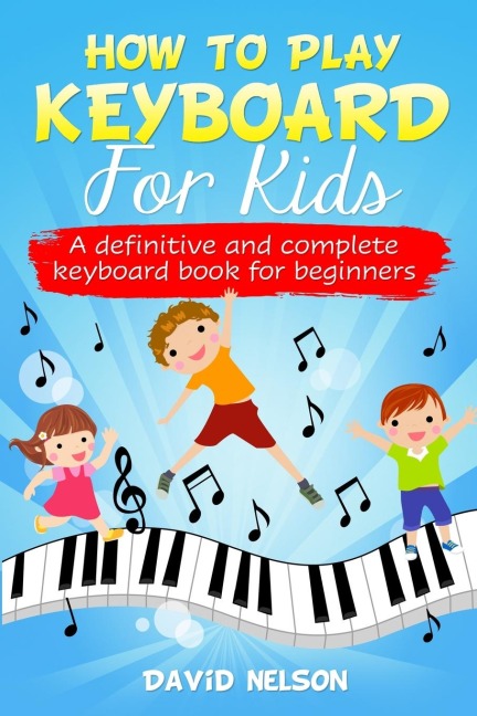 HOW TO PLAY KEYBOARD FOR KIDS: a definitive and complete keyboard book for beginners