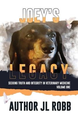 Joeys Legacy: Seeking Truth And Integrity In Veterinary Medicine Vol. One: