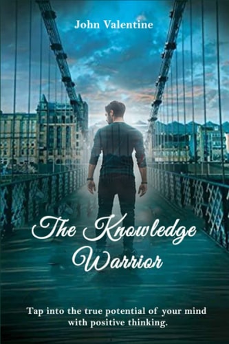 The Knowledge Warrior Tap Into the True Potential of Your Mind with Positive Thinking