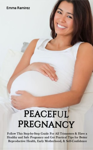 Peaceful Pregnancy Follow This Step-by-Step Guide For All Trimesters & Have a Healthy and Safe Pregnancy and Get Practical Tips for Better Reproductive Health, Early Motherhood, & Self-Confidence.