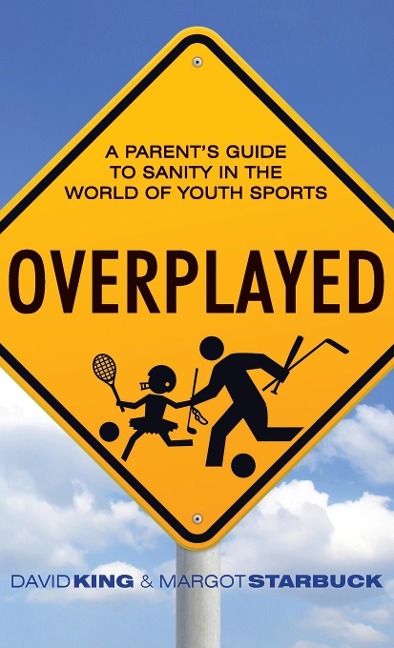 Overplayed: A Parents Guide to Sanity in the World of Youth Sports