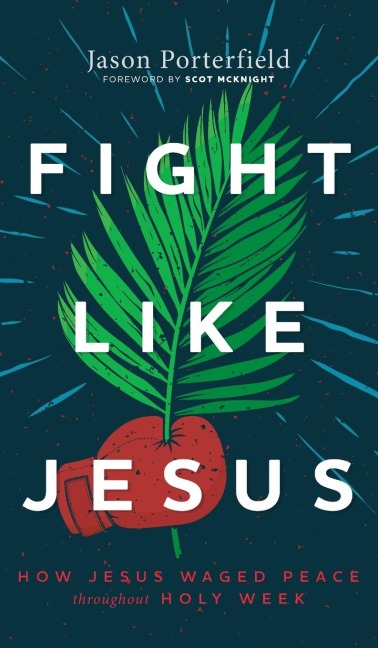 Fight Like Jesus: How Jesus Waged Peace Throughout Holy Week