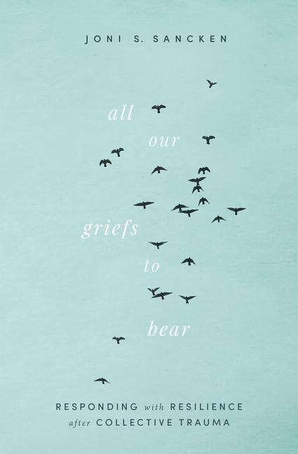 All Our Griefs to Bear: Responding with Resilience After Collective Trauma