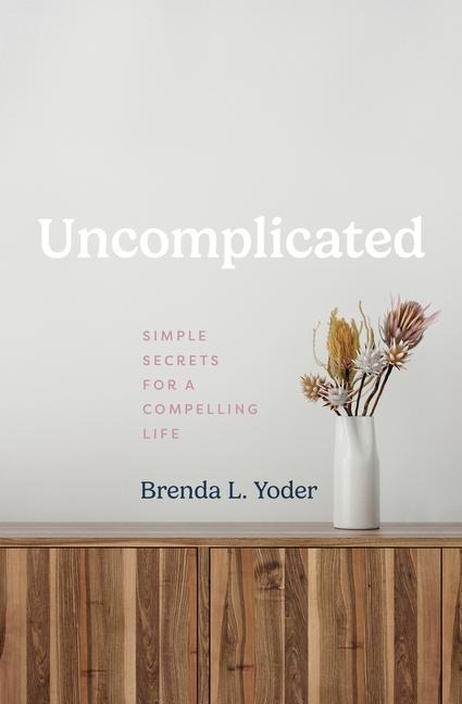 Uncomplicated: Simple Secrets for a Compelling Life