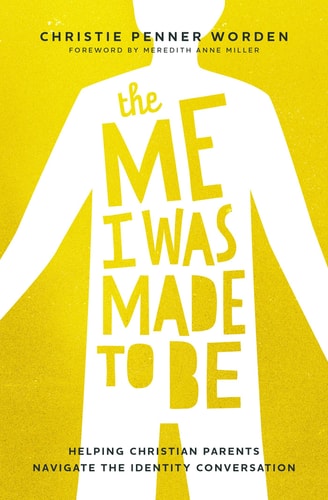 The Me I Was Made to Be Helping Christian Parents Navigate the Identity Conversation