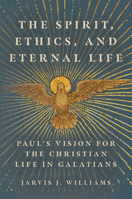 The Spirit, Ethics, and Eternal Life: Pauls Vision for the Christian Life in Galatians