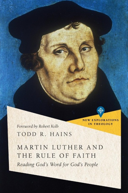 Martin Luther and the Rule of Faith: Reading Gods Word for Gods People
