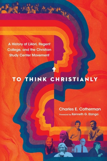 To Think Christianly: A History of LAbri, Regent College, and the Christian Study Center Movement