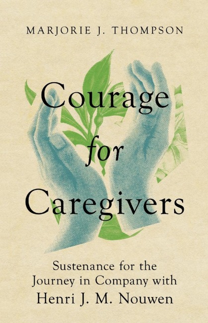 Courage for Caregivers: Sustenance for the Journey in Company with Henri J. M. Nouwen