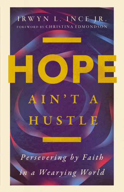 Hope Ain't a Hustle: Persevering by Faith in a Wearying World--Wisdom from the Book of Hebrews