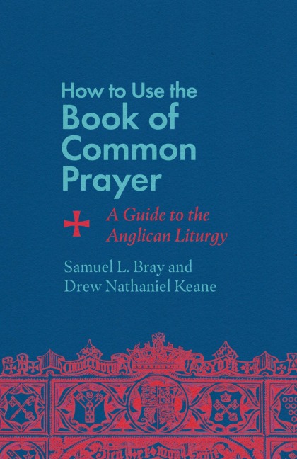 How to Use the Book of Common Prayer: A Guide to the Anglican Liturgy