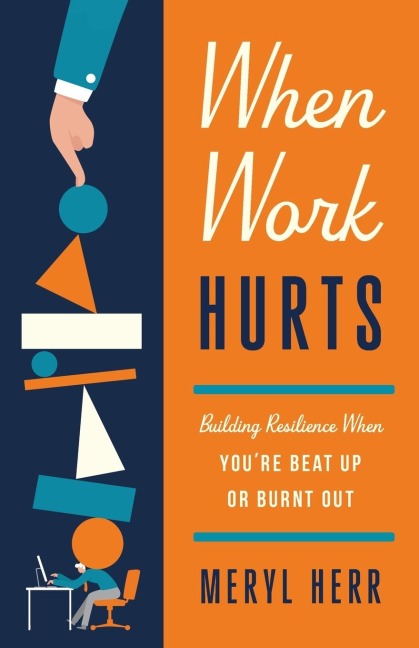 When Work Hurts: Building Resilience When Youre Beat Up or Burnt Out