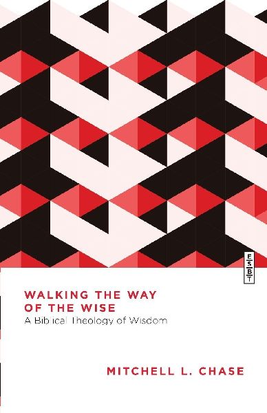 Walking the Way of the Wise: A Biblical Theology of Wisdom
