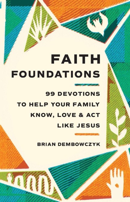 Faith Foundations: 99 Devotions to Help Your Family Know, Love, and Act Like Jesus