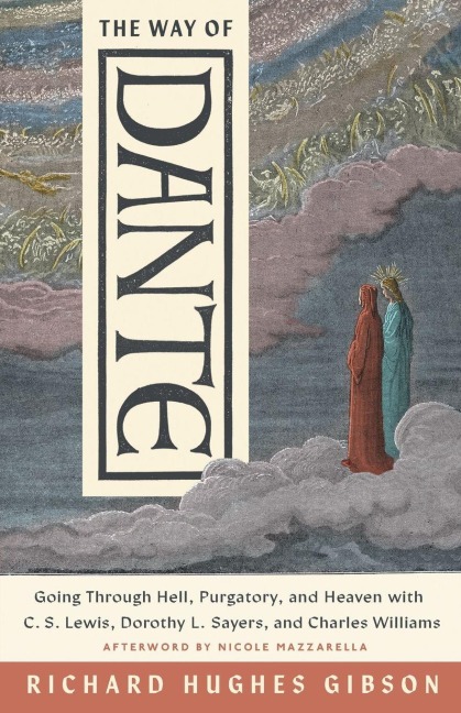 The Way of Dante: Going Through Hell, Purgatory, and Heaven with C. S. Lewis, Dorothy L. Sayers, and Charles Williams