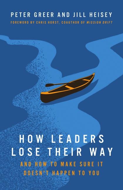 How Leaders Lose Their Way: And How to Make Sure It Doesnt Happen to You