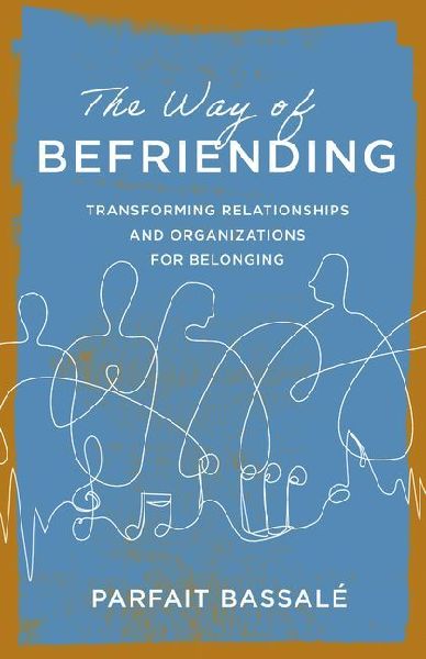 The Way of Befriending: Transforming Relationships and Organizations for Belonging