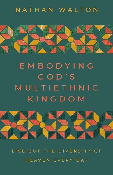 Embodying God's Multiethnic Kingdom: Live Out the Diversity of Heaven Every Day