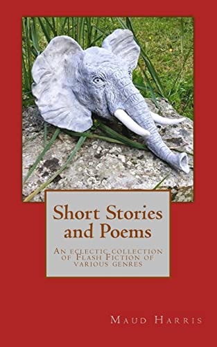 Short Stories and Poems An Eclectic Collection of Flash Fiction of Various Genres