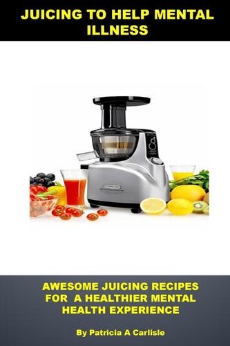 Juicing to Help Mental Illness Awesome Juicing Recipes for a Healthier Mental Health